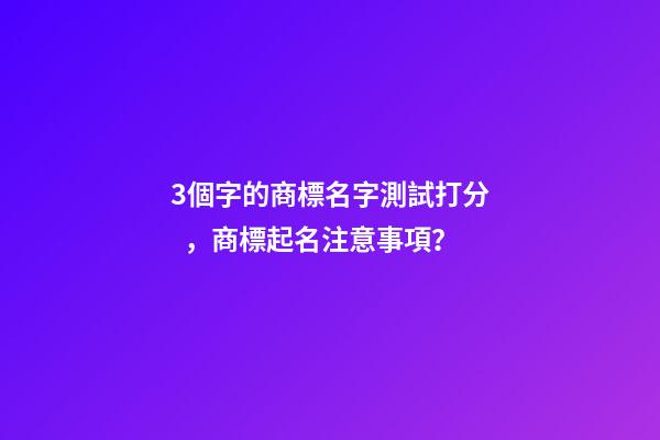 3個字的商標名字測試打分，商標起名注意事項？-第1張-商標起名-玄機派